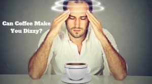 Can Coffee Make You Dizzy