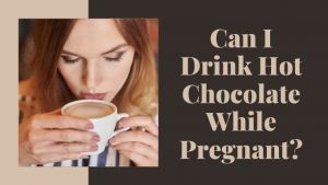 Can I Drink Hot Chocolate While Pregnant