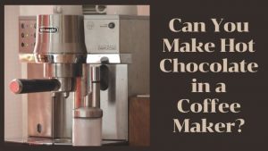 Can You Make Hot Chocolate in a Coffee Maker