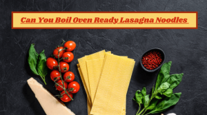 Can You Boil Oven Ready Lasagna Noodles